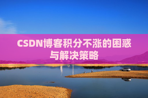 CSDN博客积分不涨的困惑与解决策略