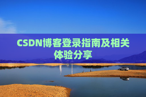 CSDN博客登录指南及相关体验分享